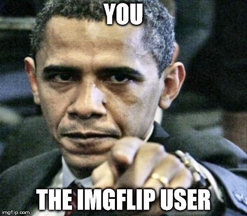 YOU THE IMGFLIP USER | made w/ Imgflip meme maker