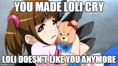 You made loli cry... | YOU MADE LOLI CRY LOLI DOESN'T LIKE YOU ANYMORE | image tagged in anime | made w/ Imgflip meme maker
