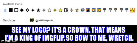 Crown Logo | SEE MY LOGO? IT'S A CROWN. THAT MEANS I'M A KING OF IMGFLIP. SO BOW TO ME, WRETCH. | image tagged in crown logo | made w/ Imgflip meme maker