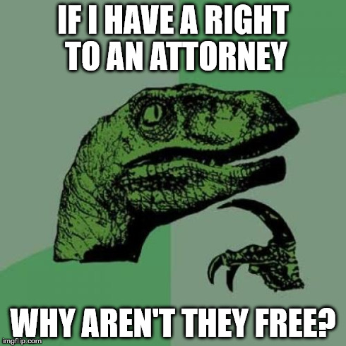 Philosoraptor | IF I HAVE A RIGHT TO AN ATTORNEY WHY AREN'T THEY FREE? | image tagged in memes,philosoraptor | made w/ Imgflip meme maker