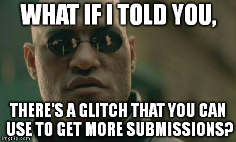 Here's a link to the tutorial: https://imgflip.com/i/j2u9e | WHAT IF I TOLD YOU, THERE'S A GLITCH THAT YOU CAN USE TO GET MORE SUBMISSIONS? | image tagged in memes,matrix morpheus | made w/ Imgflip meme maker