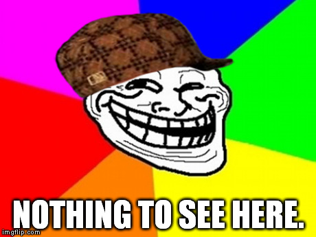 Troll Face Colored Meme | NOTHING TO SEE HERE. | image tagged in memes,troll face colored,scumbag | made w/ Imgflip meme maker