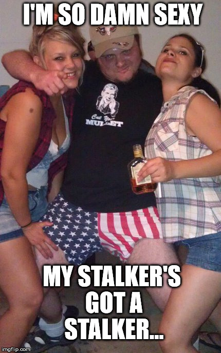 Murica | I'M SO DAMN SEXY MY STALKER'S GOT A STALKER... | image tagged in memes,murica | made w/ Imgflip meme maker