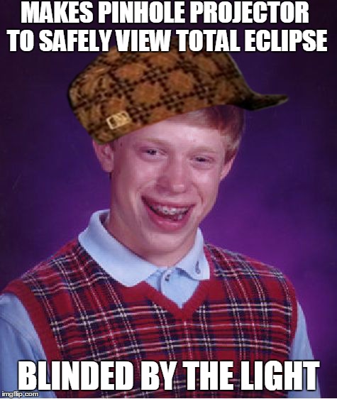 Bad Luck Brian | MAKES PINHOLE PROJECTOR TO SAFELY VIEW TOTAL ECLIPSE BLINDED BY THE LIGHT | image tagged in memes,bad luck brian,scumbag | made w/ Imgflip meme maker