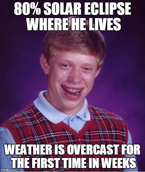 Dammit nature, why you do this to me? | 80% SOLAR ECLIPSE WHERE HE LIVES WEATHER IS OVERCAST FOR THE FIRST TIME IN WEEKS | image tagged in memes,bad luck brian | made w/ Imgflip meme maker