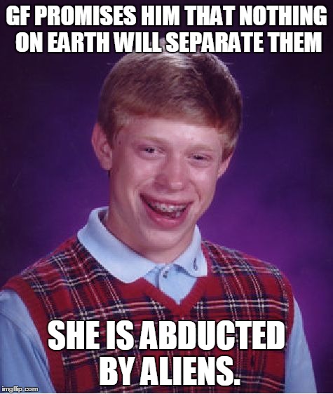 Bad Luck Brian | GF PROMISES HIM THAT NOTHING ON EARTH WILL SEPARATE THEM SHE IS ABDUCTED BY ALIENS. | image tagged in memes,bad luck brian | made w/ Imgflip meme maker
