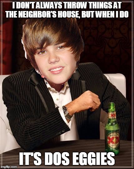 The Most Interesting Justin Bieber | I DON'T ALWAYS THROW THINGS AT THE NEIGHBOR'S HOUSE, BUT WHEN I DO IT'S DOS EGGIES | image tagged in memes,the most interesting justin bieber | made w/ Imgflip meme maker
