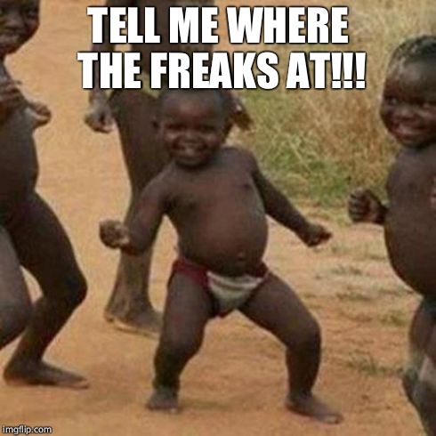 Third World Success Kid | TELL ME WHERE THE FREAKS AT!!! | image tagged in memes,third world success kid | made w/ Imgflip meme maker