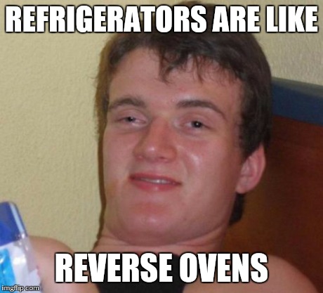 10 Guy Meme | REFRIGERATORS ARE LIKE REVERSE OVENS | image tagged in memes,10 guy | made w/ Imgflip meme maker