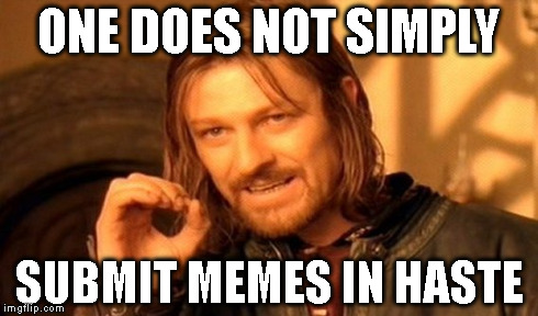 and yet, that's all i do | ONE DOES NOT SIMPLY SUBMIT MEMES IN HASTE | image tagged in memes,one does not simply | made w/ Imgflip meme maker