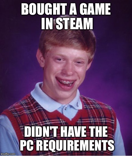 Bad Luck Brian | BOUGHT A GAME IN STEAM DIDN'T HAVE THE PC REQUIREMENTS | image tagged in memes,bad luck brian | made w/ Imgflip meme maker