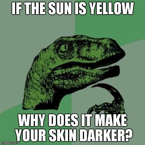 Philosoraptor | IF THE SUN IS YELLOW WHY DOES IT MAKE YOUR SKIN DARKER? | image tagged in memes,philosoraptor | made w/ Imgflip meme maker