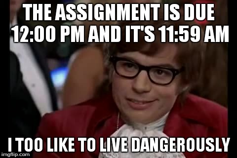 I Too Like To Live Dangerously Meme | THE ASSIGNMENT IS DUE 12:00 PM AND IT'S 11:59 AM I TOO LIKE TO LIVE DANGEROUSLY | image tagged in memes,i too like to live dangerously | made w/ Imgflip meme maker
