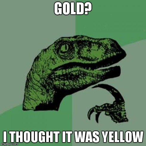 Philosoraptor Meme | GOLD? I THOUGHT IT WAS YELLOW | image tagged in memes,philosoraptor | made w/ Imgflip meme maker