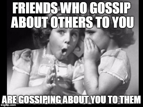 Bad Friends who gossip meme | FRIENDS WHO GOSSIP ABOUT OTHERS TO YOU ARE GOSSIPING ABOUT YOU TO THEM | image tagged in gossip,friends gossiping,untrustworthy friends,friendships,bad friends | made w/ Imgflip meme maker
