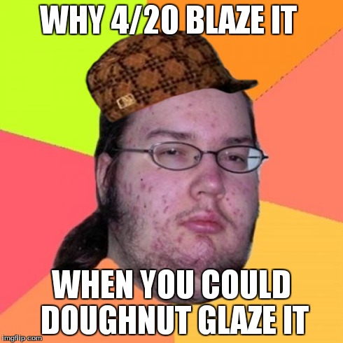 Butthurt Dweller | WHY 4/20 BLAZE IT WHEN YOU COULD DOUGHNUT GLAZE IT | image tagged in memes,butthurt dweller,scumbag | made w/ Imgflip meme maker