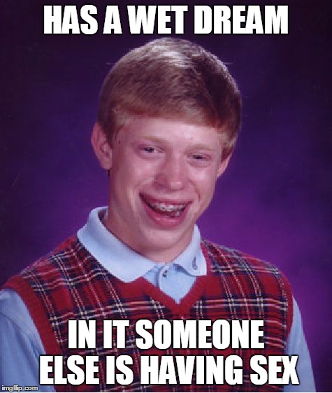 Bad Luck Brian Meme | HAS A WET DREAM IN IT SOMEONE ELSE IS HAVING SEX | image tagged in memes,bad luck brian | made w/ Imgflip meme maker
