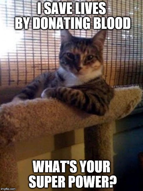 The Most Interesting Cat In The World Meme | I SAVE LIVES BY DONATING BLOOD WHAT'S YOUR SUPER POWER? | image tagged in memes,the most interesting cat in the world | made w/ Imgflip meme maker