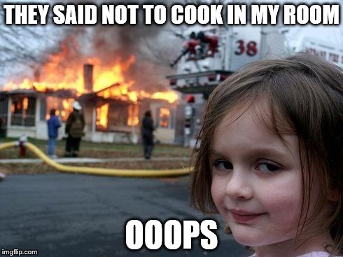 Disaster Girl Meme | THEY SAID NOT TO COOK IN MY ROOM OOOPS | image tagged in memes,disaster girl | made w/ Imgflip meme maker