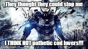 They thought they could stop me I THINK NOT pathetic cod lovers!!! | image tagged in halo | made w/ Imgflip meme maker