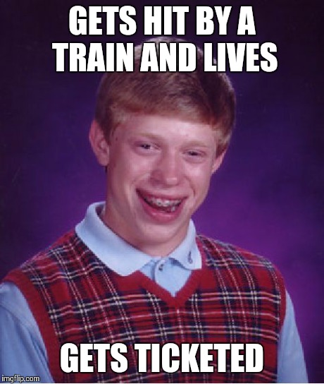 Bad Luck Brian Meme | GETS HIT BY A TRAIN AND LIVES GETS TICKETED | image tagged in memes,bad luck brian,AdviceAnimals | made w/ Imgflip meme maker