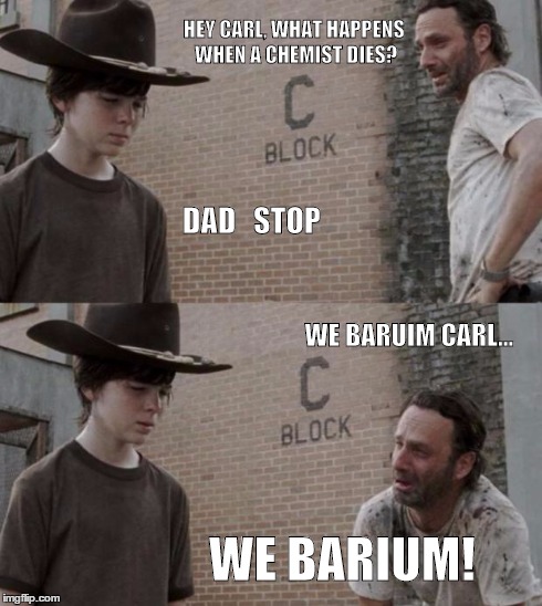 Rick and Carl Meme | HEY CARL, WHAT HAPPENS WHEN A CHEMIST DIES? DAD   STOP WE BARUIM CARL... WE BARIUM! | image tagged in memes,rick and carl | made w/ Imgflip meme maker