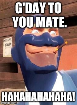 G'DAY TO YOU MATE. HAHAHAHAHAHA! | image tagged in ooh,tf2 | made w/ Imgflip meme maker