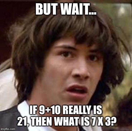 Conspiracy Keanu | BUT WAIT... IF 9+10 REALLY IS 21, THEN WHAT IS 7 X 3? | image tagged in memes,conspiracy keanu | made w/ Imgflip meme maker