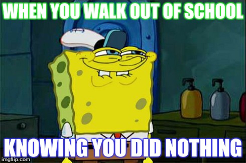 Don't You Squidward Meme | WHEN YOU WALK OUT OF SCHOOL KNOWING YOU DID NOTHING | image tagged in memes,dont you squidward | made w/ Imgflip meme maker