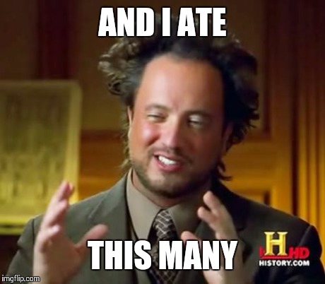 Ancient Aliens Meme | AND I ATE THIS MANY | image tagged in memes,ancient aliens | made w/ Imgflip meme maker