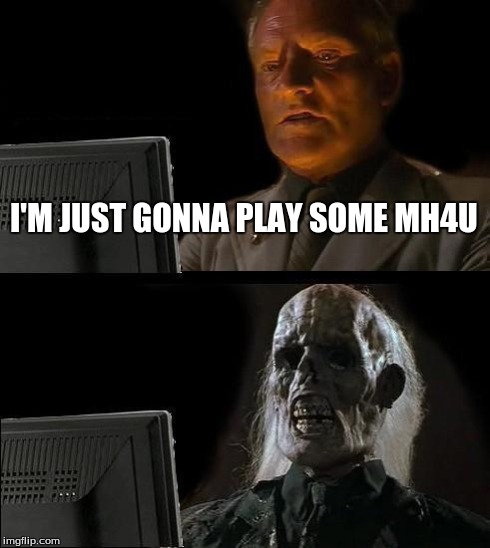 I'll Just Wait Here | I'M JUST GONNA PLAY SOME MH4U | image tagged in memes,ill just wait here | made w/ Imgflip meme maker