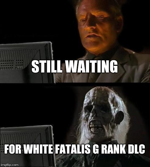 I'll Just Wait Here | STILL WAITING FOR WHITE FATALIS G RANK DLC | image tagged in memes,ill just wait here | made w/ Imgflip meme maker