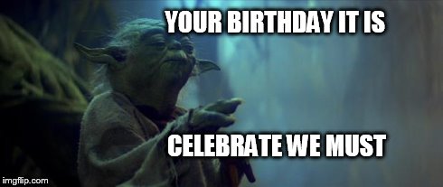 YOUR BIRTHDAY IT IS CELEBRATE WE MUST | image tagged in yoda birthday | made w/ Imgflip meme maker