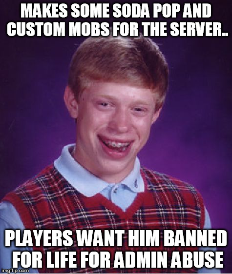 Bad Luck Brian Meme | MAKES SOME SODA POP AND CUSTOM MOBS FOR THE SERVER.. PLAYERS WANT HIM BANNED FOR LIFE FOR ADMIN ABUSE | image tagged in memes,bad luck brian | made w/ Imgflip meme maker