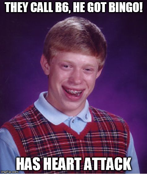 Bad Luck Brian Meme | THEY CALL B6, HE GOT BINGO! HAS HEART ATTACK | image tagged in memes,bad luck brian | made w/ Imgflip meme maker