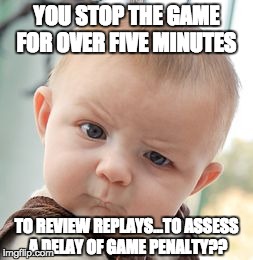 Oh the irony | YOU STOP THE GAME FOR OVER FIVE MINUTES TO REVIEW REPLAYS...TO ASSESS A DELAY OF GAME PENALTY?? | image tagged in memes,skeptical baby,ncaa,basketball | made w/ Imgflip meme maker