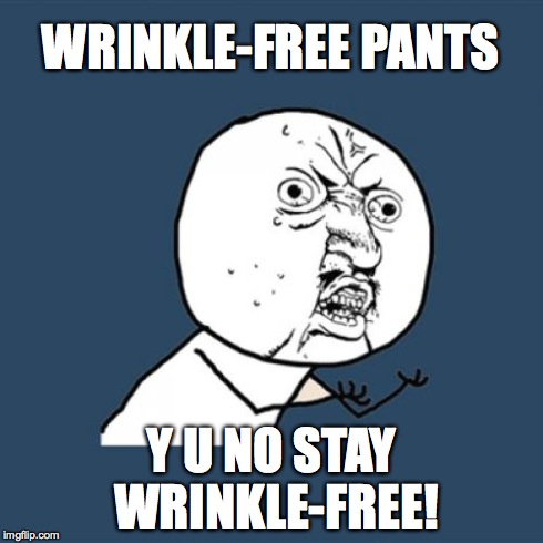 Y U No | WRINKLE-FREE PANTS Y U NO STAY WRINKLE-FREE! | image tagged in memes,y u no | made w/ Imgflip meme maker