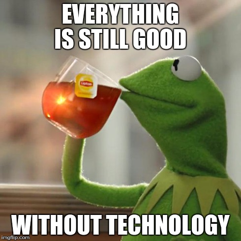 But That's None Of My Business | EVERYTHING IS STILL GOOD WITHOUT TECHNOLOGY | image tagged in memes,but thats none of my business,kermit the frog | made w/ Imgflip meme maker