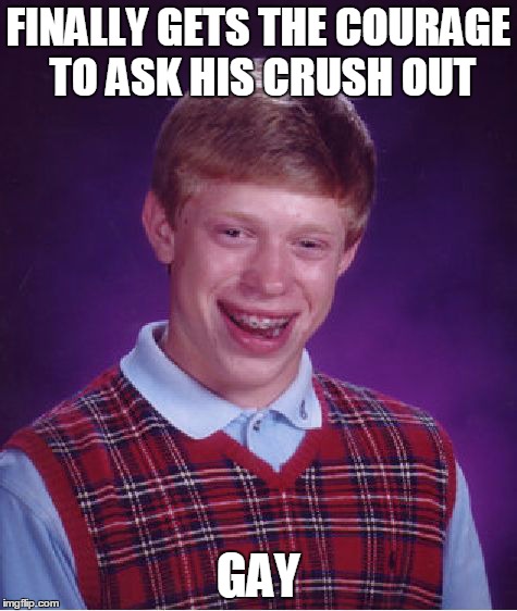 Bad Luck Brian Meme | FINALLY GETS THE COURAGE TO ASK HIS CRUSH OUT GAY | image tagged in memes,bad luck brian | made w/ Imgflip meme maker