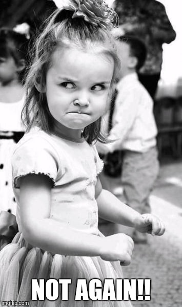 Angry Toddler | NOT AGAIN!! | image tagged in memes,angry toddler | made w/ Imgflip meme maker