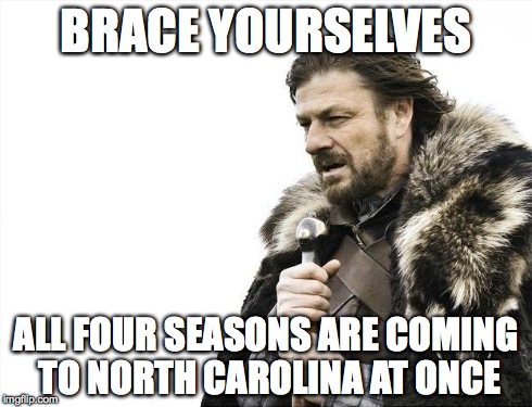 Brace Yourselves X is Coming | BRACE YOURSELVES ALL FOUR SEASONS ARE COMING TO NORTH CAROLINA AT ONCE | image tagged in memes,brace yourselves x is coming | made w/ Imgflip meme maker