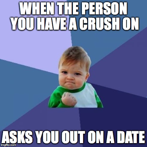 Success Kid | WHEN THE PERSON YOU HAVE A CRUSH ON ASKS YOU OUT ON A DATE | image tagged in memes,success kid | made w/ Imgflip meme maker