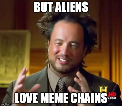 Ancient Aliens Meme | BUT ALIENS LOVE MEME CHAINS | image tagged in memes,ancient aliens | made w/ Imgflip meme maker