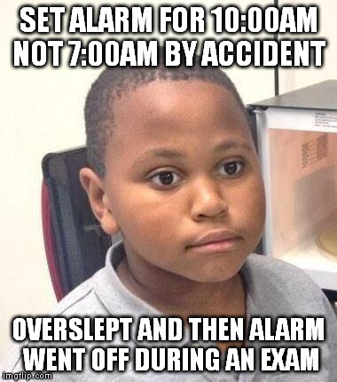 Minor Mistake Marvin | SET ALARM FOR 10:00AM NOT 7:00AM BY ACCIDENT OVERSLEPT AND THEN ALARM WENT OFF DURING AN EXAM | image tagged in memes,minor mistake marvin | made w/ Imgflip meme maker