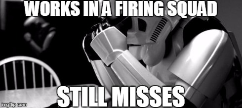 When you fail at the easiest of jobs | WORKS IN A FIRING SQUAD STILL MISSES | image tagged in bad luck stormtrooper | made w/ Imgflip meme maker