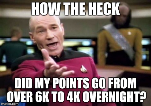 i dont care very much just wondering what happened | HOW THE HECK DID MY POINTS GO FROM OVER 6K TO 4K OVERNIGHT? | image tagged in memes,picard wtf,points | made w/ Imgflip meme maker