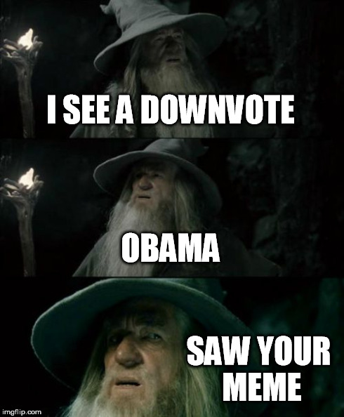 Confused Gandalf Meme | I SEE A DOWNVOTE OBAMA SAW YOUR MEME | image tagged in memes,confused gandalf | made w/ Imgflip meme maker