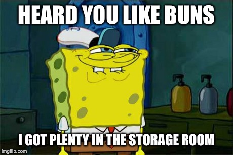 Don't You Squidward | HEARD YOU LIKE BUNS I GOT PLENTY IN THE STORAGE ROOM | image tagged in memes,dont you squidward | made w/ Imgflip meme maker