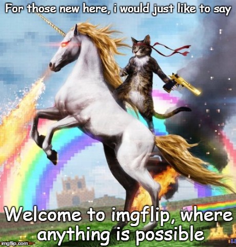 Welcome To The Internets Meme | For those new here, i would just like to say Welcome to imgflip, where anything is possible | image tagged in memes,welcome to the internets | made w/ Imgflip meme maker
