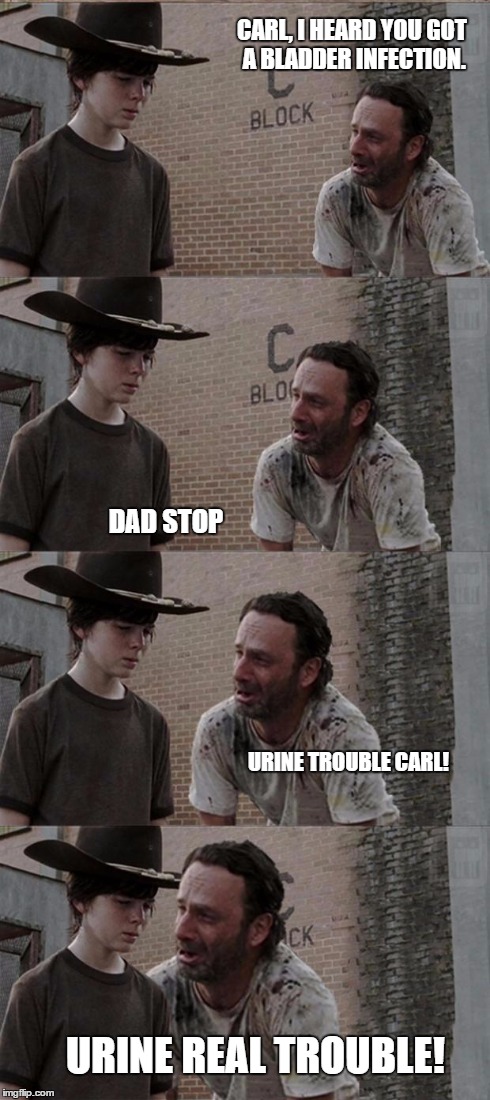 Rick and Carl Long Meme | CARL, I HEARD YOU GOT A BLADDER INFECTION. DAD STOP URINE TROUBLE CARL! URINE REAL TROUBLE! | image tagged in memes,rick and carl long | made w/ Imgflip meme maker
